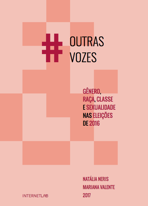 Cover of the report, with a light pink background intersected by salmon colored blocks, showing the texts: "Outras vozes" in the upper center, "Gênero, Raça, Classe e Sexualidade nas Eleições de 2016" in the central part on the right, InternetLab logo on bottom left and authors' names "Natália Neris" and "Mariana Valente" and the year "2017" at the bottom left.