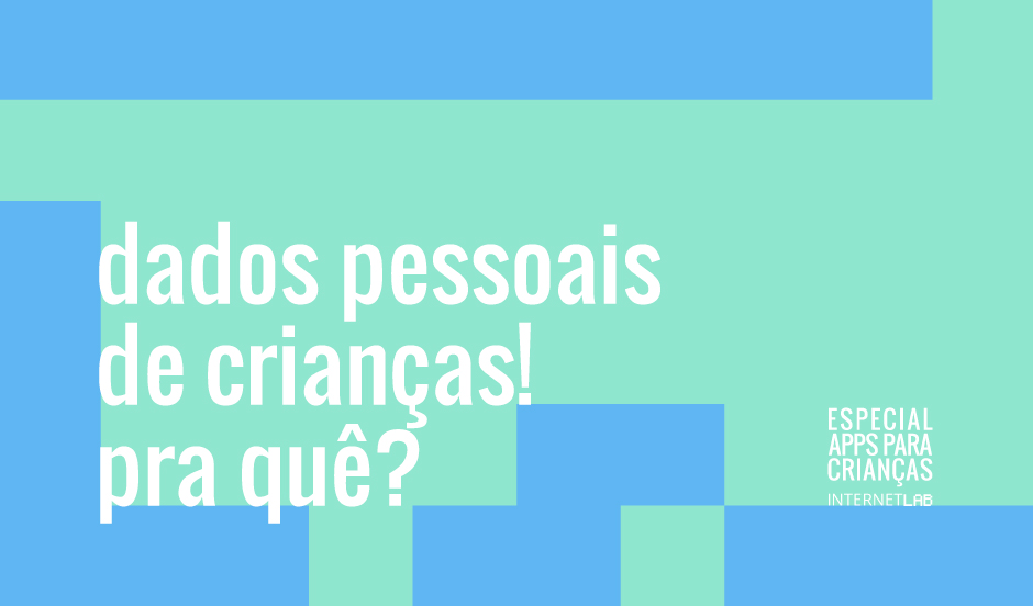 Imagem de ilustração do projeto, com o fundo verde-água intercalado por blocos da cor azul claro, com os textos escritos em branco "dados pessoais de crianças! pra quê?", centralizado à esquerda, e "Especial Apps para Crianças InternetLab", centralizado à direita.