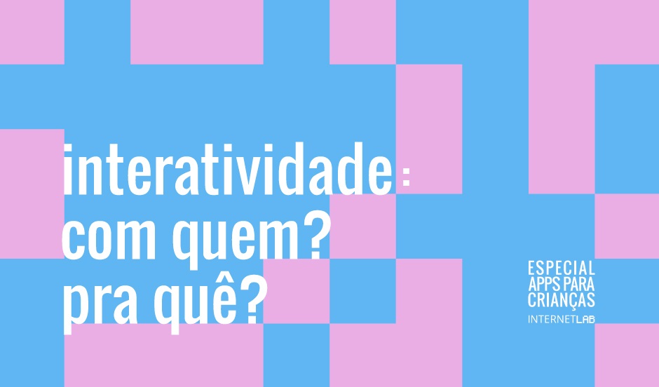 Imagem com plano de fundo azul, intersecionado por blocos rosa, com os textos em branco "interatividade: com quem? para quê?" centralizado à esquerda e "Especial Apps para Crianças InternetLab" centralizado à direita.