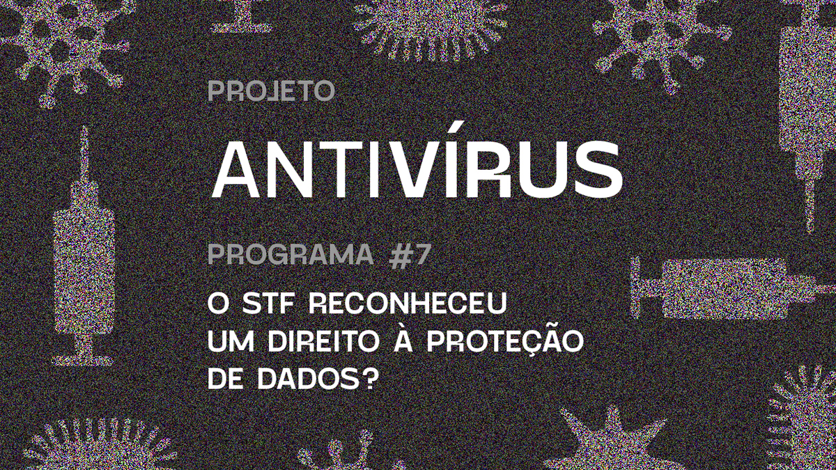 Cartaz do podcast Antivírus 07 - O STF reconheceu um direito à proteção de dados? Na imagem, fundo preto com símbolos de vírus e seringas em cinza.