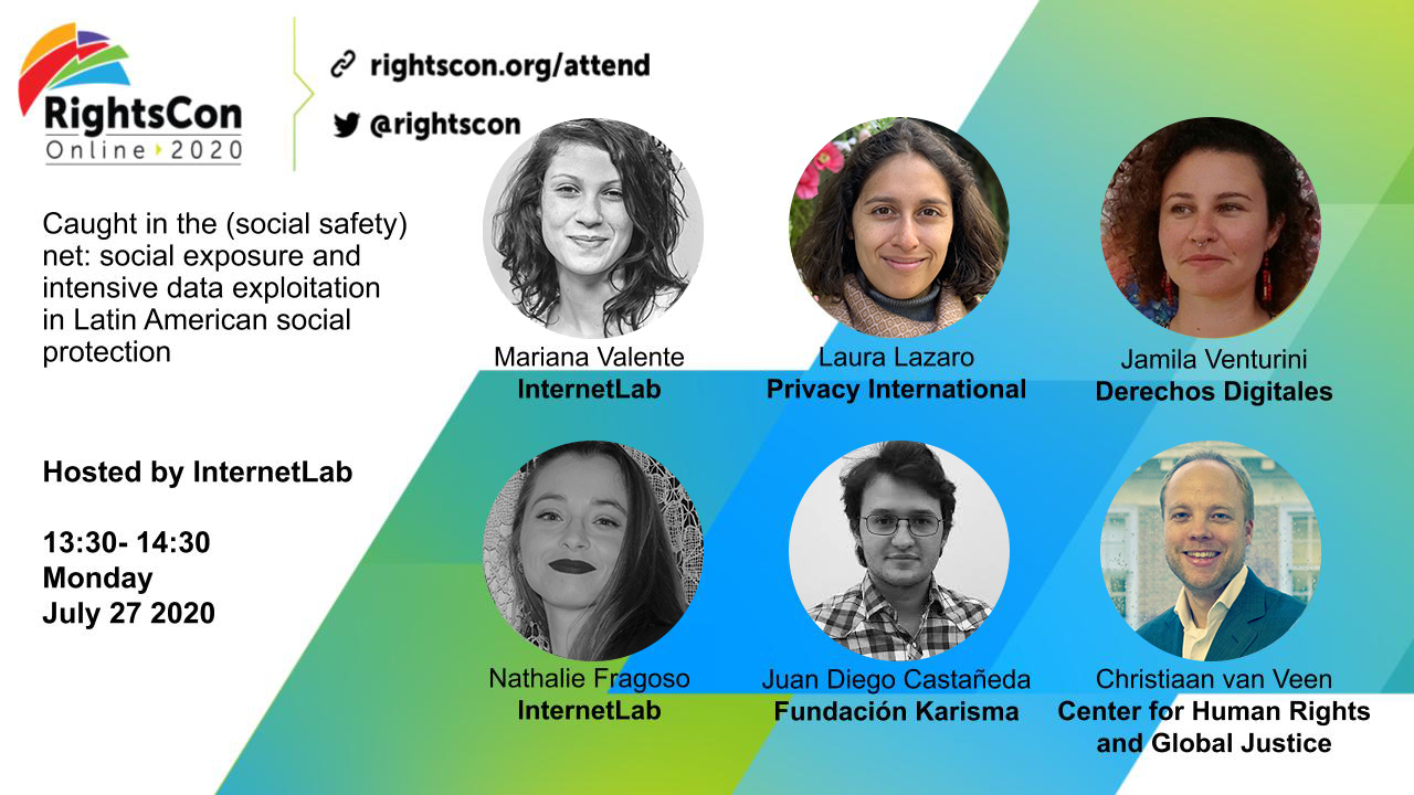 Cartaz do painel Caught in the (social safety) net: socia exposure and intesive data exploitation in Latin American social protection no RightsCon 2020. Na imagem, há fotos de cada um dos palestrantes: Mariana Valente, do InternetLab, Laura Lazaro, da Privacy International, Jamila Venturini, Derechos Digitales, Nathalie Fragoso, InternetLab, Juan Diego Castañeda, Fundación Karisma e Christian van Veen, Center for Human Rights and Global Justice. 