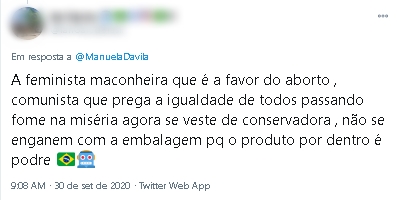 In reply to Manuela D'ávila  "The pothead feminist who is in favor of abortion, a communist who preaches the equality of all starving in misery now dresses as a conservative, don't be fooled by the packaging because the product inside is rotten".